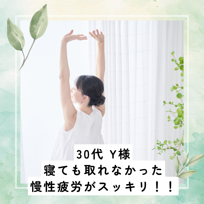 慢性的な疲れ、肩こり、便秘が解消　   　　　　  30代  Y  様